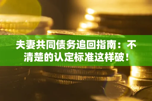 北京夫妻共同债务追回指南：不清楚的认定标准这样破！