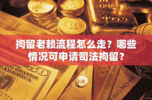 北京拘留老赖流程怎么走?哪些情况可申请司法拘留? 北京拘留老赖流程怎么走?哪些情况可申请司法拘留?
