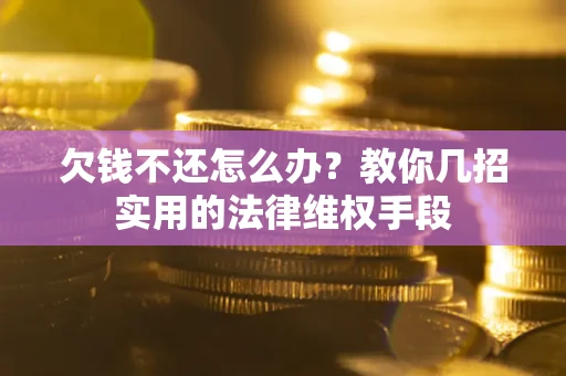 北京欠钱不还怎么办？教你几招实用的法律维权手段