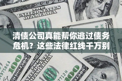 北京清债公司真能帮你逃过债务危机？这些法律红线千万别踩
