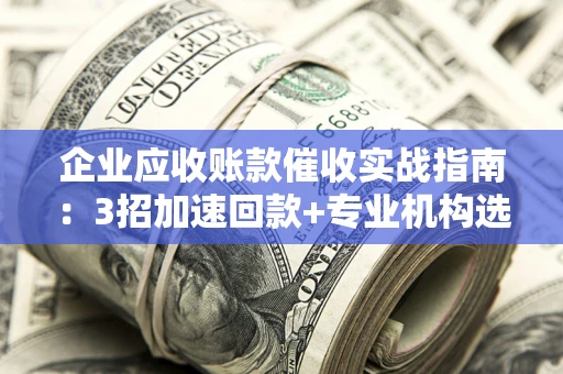 北京企业应收账款催收实战指南：3招加速回款+专业机构选择避坑