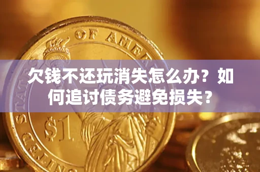 北京欠钱不还玩消失怎么办？如何追讨债务避免损失？