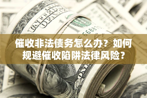 北京催收非法债务怎么办？如何规避催收陷阱法律风险？