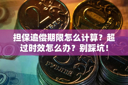 北京担保追偿期限怎么计算？超过时效怎么办？别踩坑！
