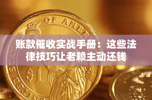 北京账款催收实战手册：这些法律技巧让老赖主动还钱