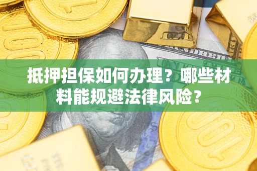 北京抵押担保如何办理？哪些材料能规避法律风险？