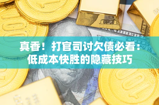 北京真香！打官司讨欠债必看：低成本快胜的隐藏技巧