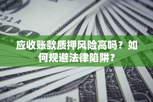 北京应收账款质押风险高吗？如何规避法律陷阱？