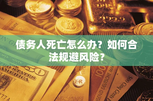 北京债务人死亡怎么办？如何合法规避风险？
