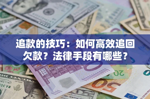 北京追款的技巧：如何高效追回欠款？法律手段有哪些？