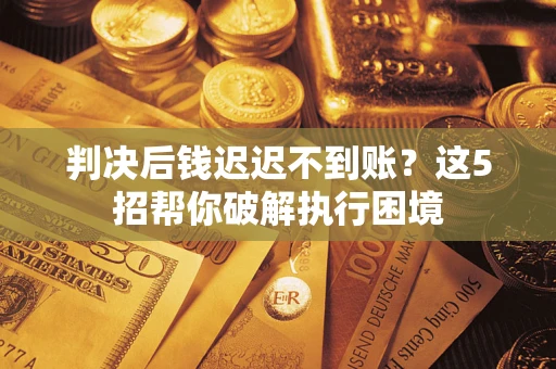 北京判决后钱迟迟不到账？这5招帮你破解执行困境