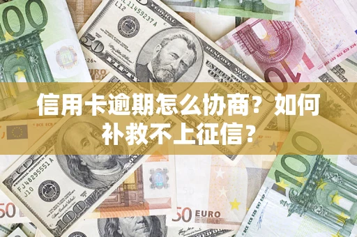 北京信用卡逾期怎么协商？如何补救不上征信？