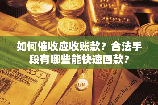 北京如何催收应收账款？合法手段有哪些能快速回款？