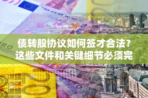 北京债转股协议如何签才合法？这些文件和关键细节必须完整