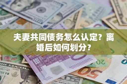 北京夫妻共同债务怎么认定？离婚后如何划分？