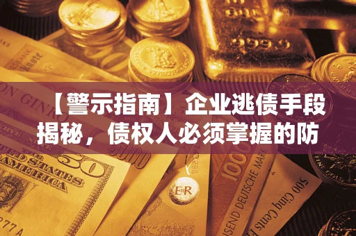 北京【警示指南】企业逃债手段揭秘，债权人必须掌握的防坑宝典