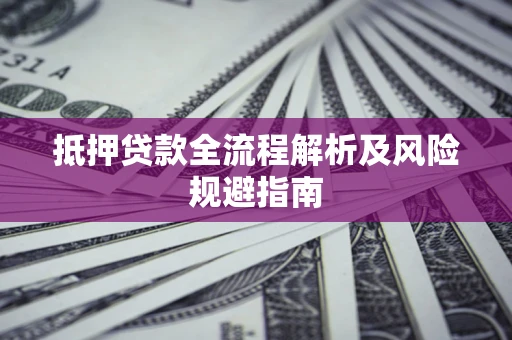 北京抵押贷款全流程解析及风险规避指南