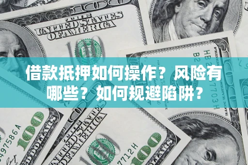 北京借款抵押如何操作?风险有哪些?如何规避陷阱? 北京借款抵押如何操作?风险有哪些?如何规避陷阱?