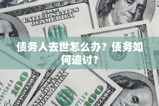 北京债务人去世怎么办？债务如何追讨？