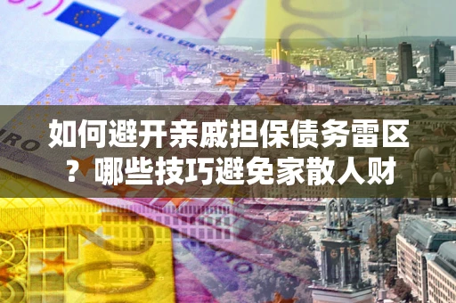 北京如何避开亲戚担保债务雷区？哪些技巧避免家散人财