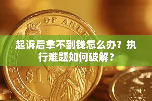 北京起诉后拿不到钱怎么办?执行难题如何破解? 北京起诉后拿不到钱怎么办?执行难题如何破解?