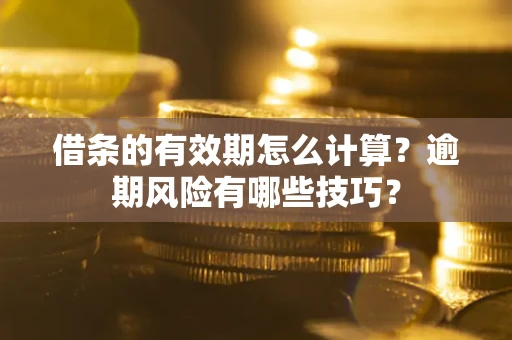 北京借条的有效期怎么计算？逾期风险有哪些技巧？