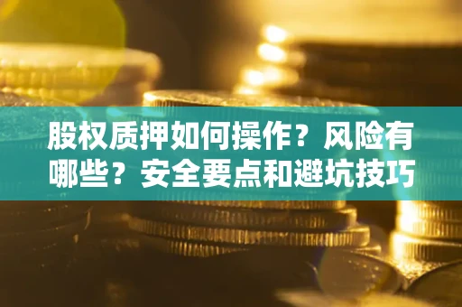 北京股权质押如何操作？风险有哪些？安全要点和避坑技巧？