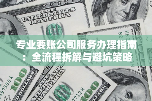 北京专业要账公司服务办理指南：全流程拆解与避坑策略