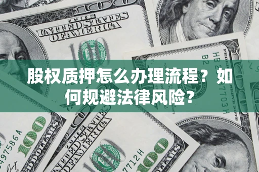 北京股权质押怎么办理流程？如何规避法律风险？