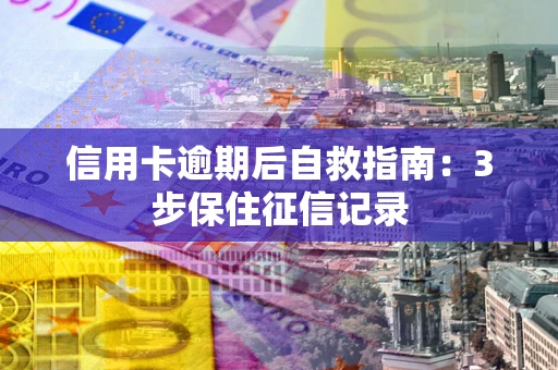 北京信用卡逾期后自救指南：3步保住征信记录