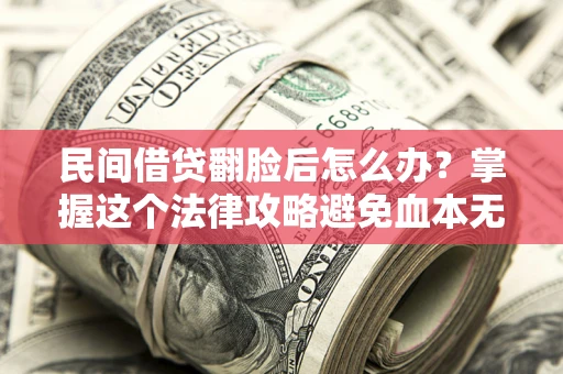 北京民间借贷翻脸后怎么办？掌握这个法律攻略避免血本无归