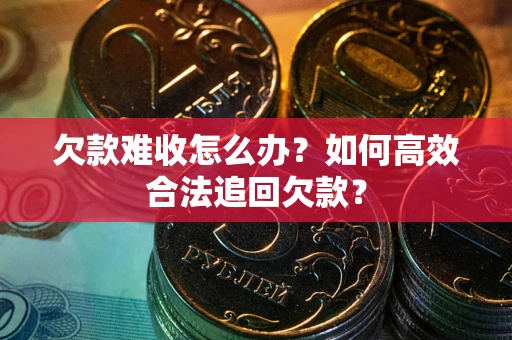 北京欠款难收怎么办？如何高效合法追回欠款？