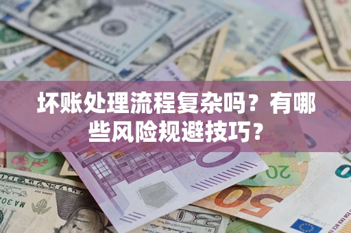北京坏账处理流程复杂吗？有哪些风险规避技巧？