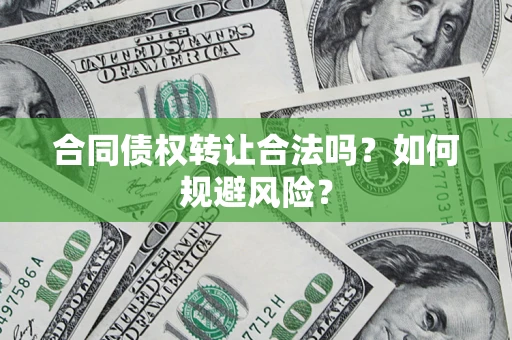 北京合同债权转让合法吗?如何规避风险? 北京合同债权转让合法吗?如何规避风险?
