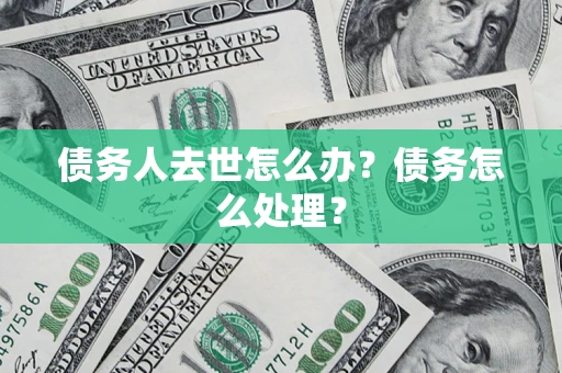 北京债务人去世怎么办？债务怎么处理？