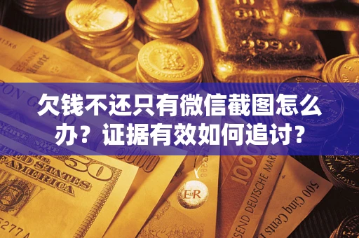 北京欠钱不还只有微信截图怎么办？证据有效如何追讨？