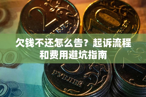 北京欠钱不还怎么告?起诉流程和费用避坑指南 北京欠钱不还怎么告?起诉流程和费用避坑指南