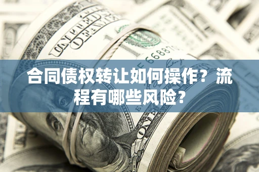 北京合同债权转让如何操作？流程有哪些风险？