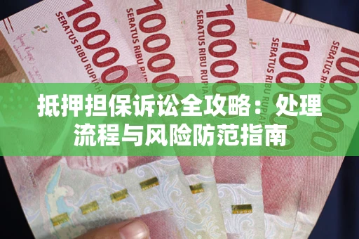 北京抵押担保诉讼全攻略：处理流程与风险防范指南