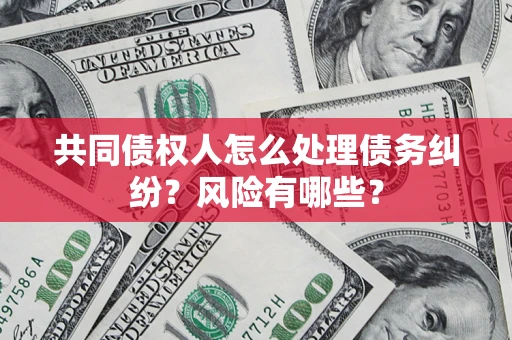 北京共同债权人怎么处理债务纠纷？风险有哪些？