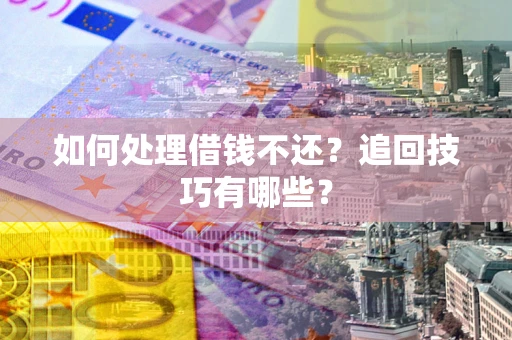 北京如何处理借钱不还？追回技巧有哪些？