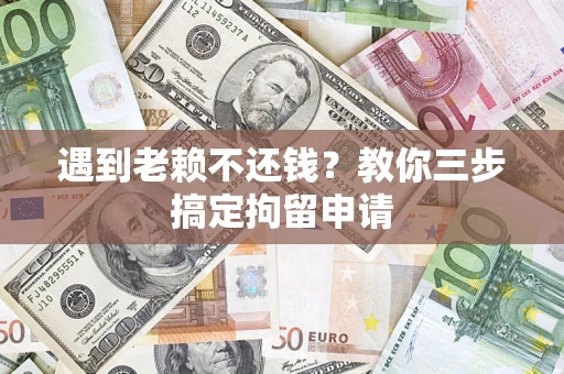 北京遇到老赖不还钱？教你三步搞定拘留申请