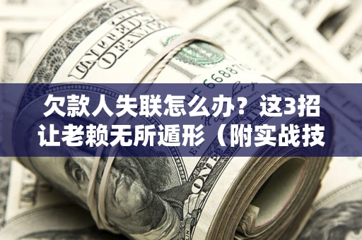 北京欠款人失联怎么办？这3招让老赖无所遁形（附实战技巧）