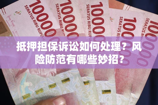 北京抵押担保诉讼如何处理？风险防范有哪些妙招？