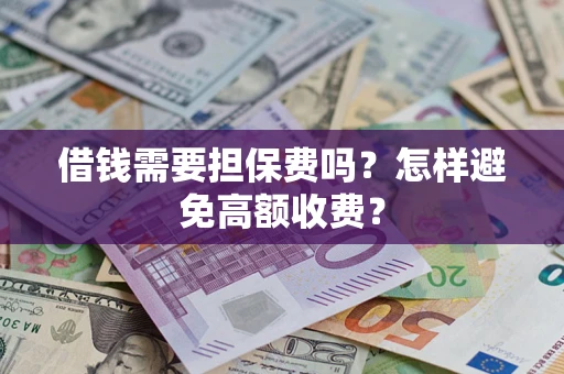 北京借钱需要担保费吗？怎样避免高额收费？