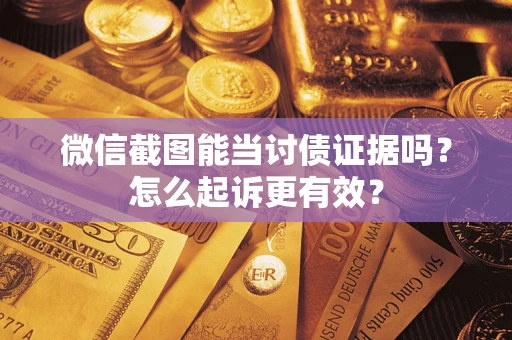 北京微信截图能当讨债证据吗？怎么起诉更有效？