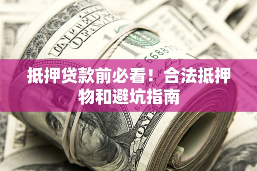 北京抵押贷款前必看！合法抵押物和避坑指南