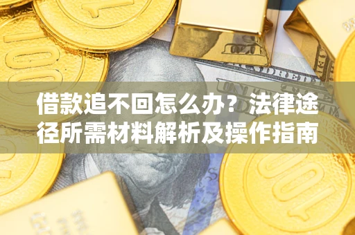 北京借款追不回怎么办?法律途径所需材料解析及操作指南 北京借款追不回怎么办?法律途径所需材料解析及操作指南