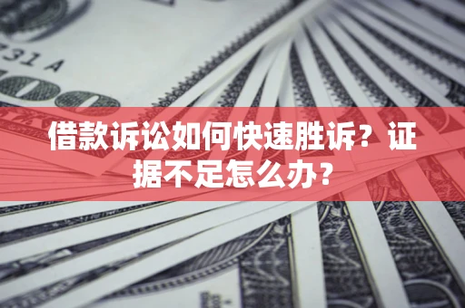 北京借款诉讼如何快速胜诉？证据不足怎么办？