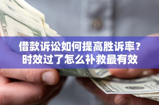 北京借款诉讼如何提高胜诉率？时效过了怎么补救最有效
